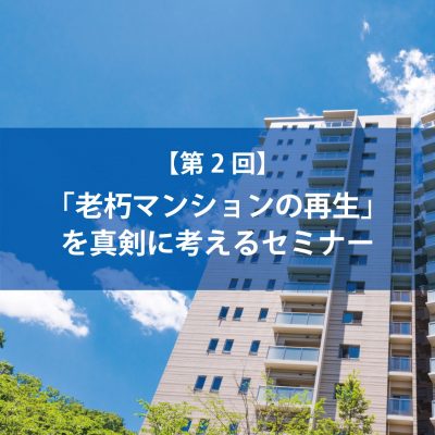 第２回 「老朽マンションの再生」を真剣に考えるセミナー