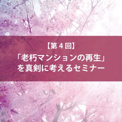 第４回 「老朽マンションの再生」を真剣に考えるセミナー